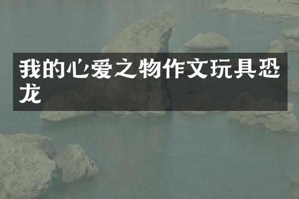 我的心爱之物作文玩具恐龙