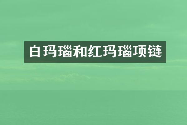 白玛瑙和红玛瑙项链