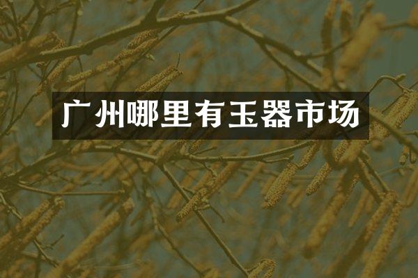 广州哪里有玉器市场