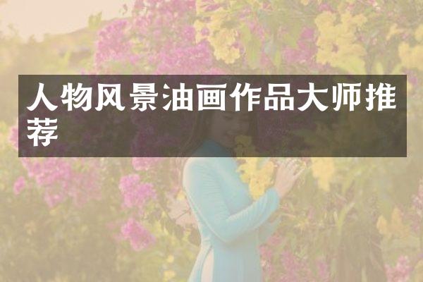 人物风景油画作品大师推荐