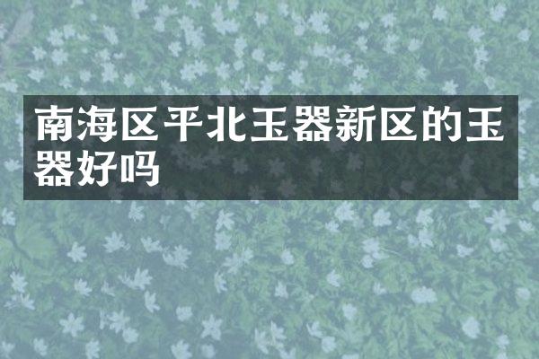 南海区平北玉器新区的玉器好吗
