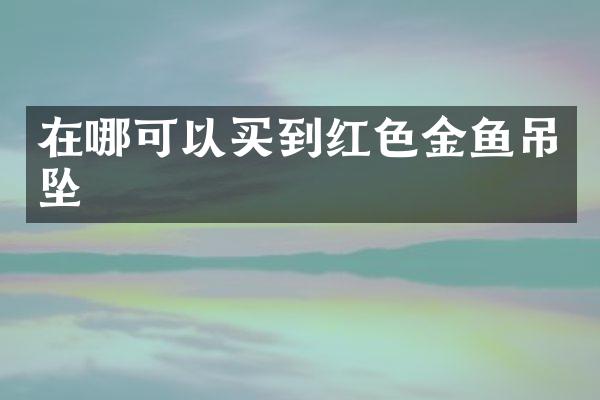 在哪可以买到红色金鱼吊坠