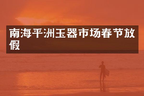 南海平洲玉器市场春节放假