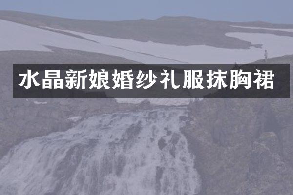 水晶新娘婚纱礼服抹胸裙