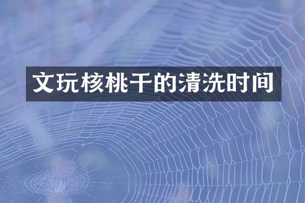 文玩核桃干的清洗时间