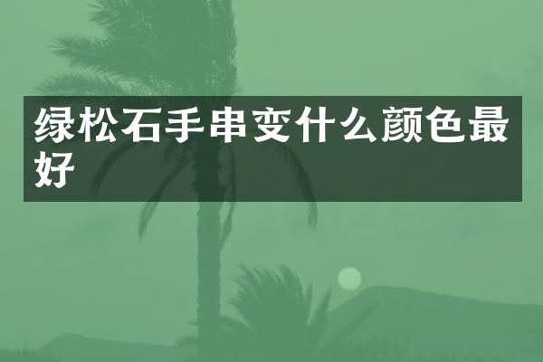 绿松石手串变什么颜色最好