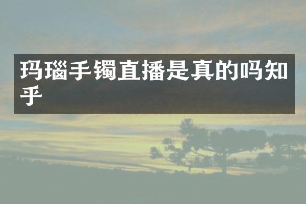 玛瑙手镯直播是真的吗知乎