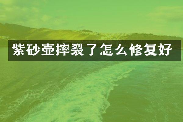 紫砂壶摔裂了怎么修复好