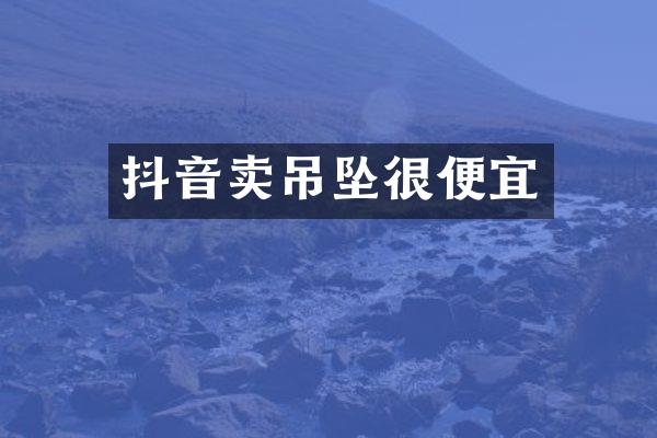 抖音卖吊坠很便宜