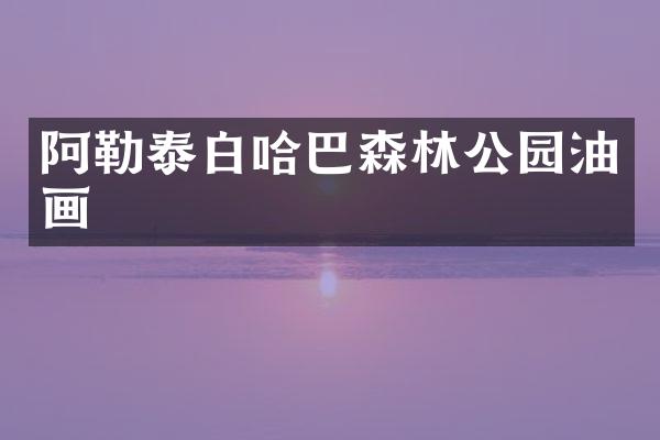 阿勒泰白哈巴森林公园油画