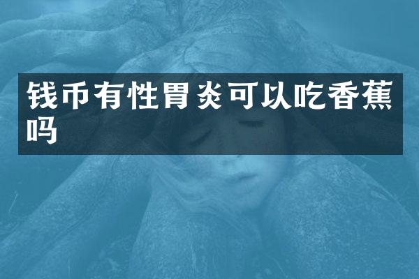 钱币有性胃炎可以吃香蕉吗