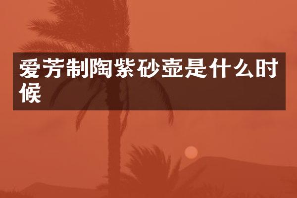 爱芳制陶紫砂壶是什么时候