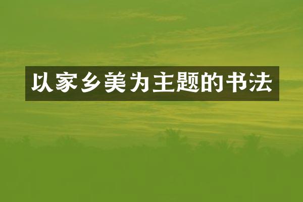 以家乡美为主题的书法