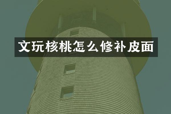 文玩核桃怎么修补皮面