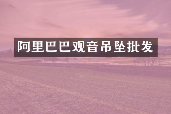 阿里巴巴观音吊坠批发