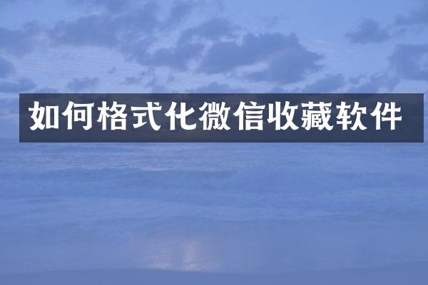 如何格式化微信收藏软件
