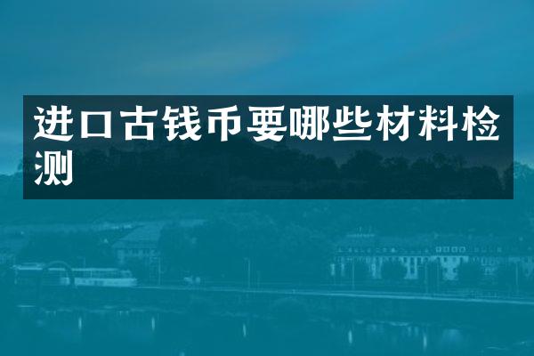 进口古钱币要哪些材料检测