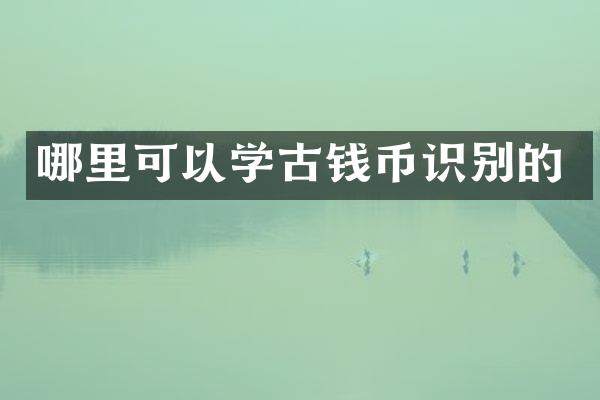 哪里可以学古钱币识别的