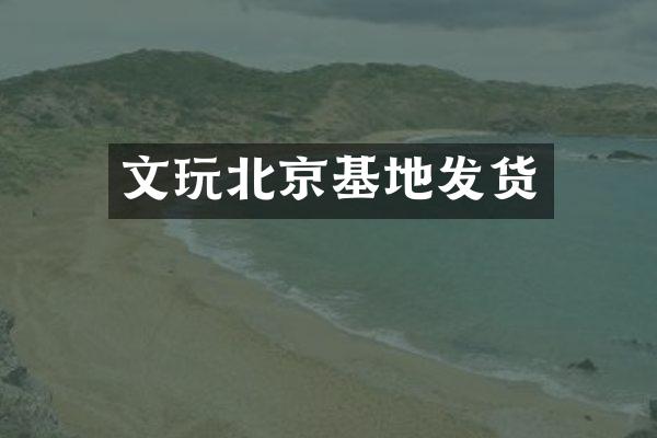 文玩北京基地发货