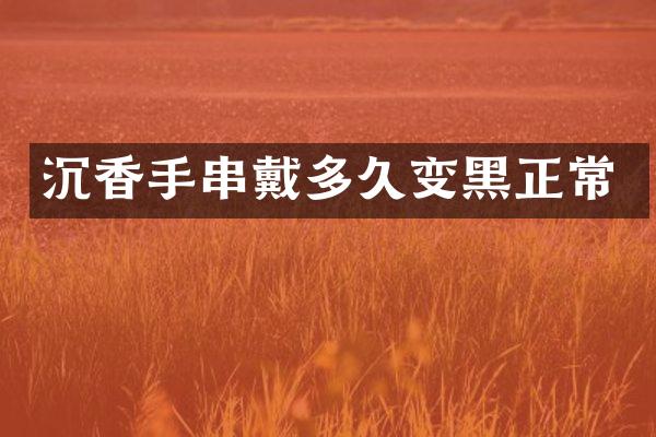 沉香手串戴多久变黑正常