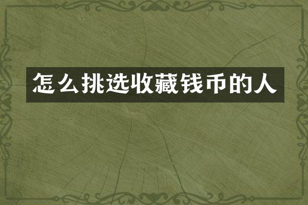 怎么挑选收藏钱币的人