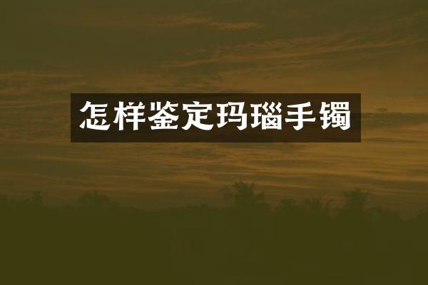 怎样鉴定玛瑙手镯