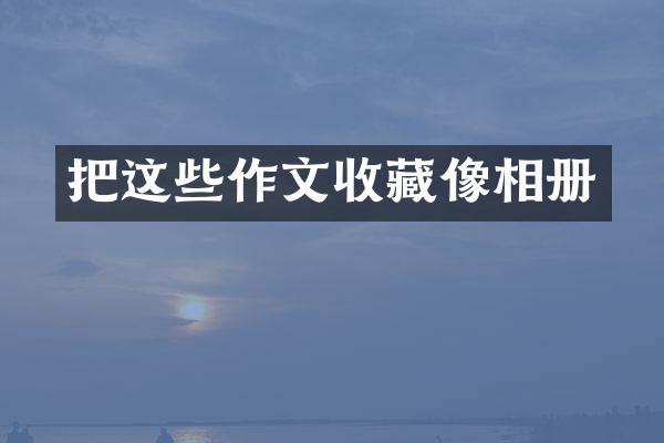 把这些作文收藏像相册