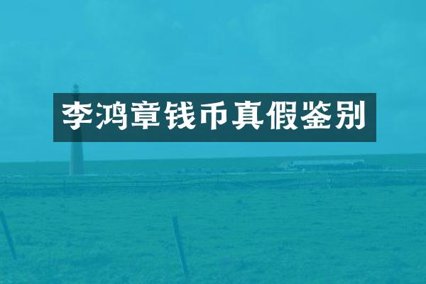李鸿章钱币真假鉴别