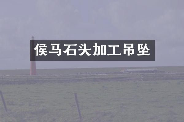 侯马石头加工吊坠