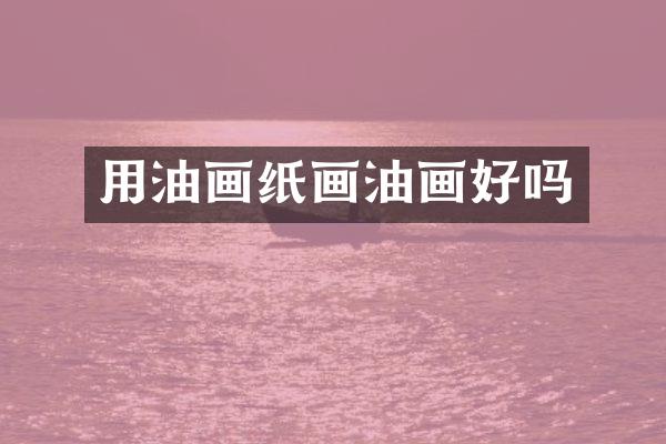 用油画纸画油画好吗