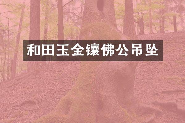 和田玉金镶佛公吊坠