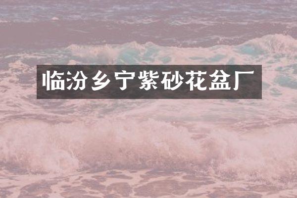 临汾乡宁紫砂花盆厂