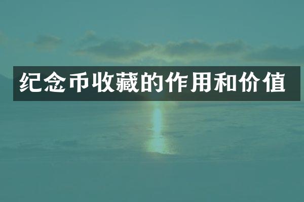 纪念币收藏的作用和价值