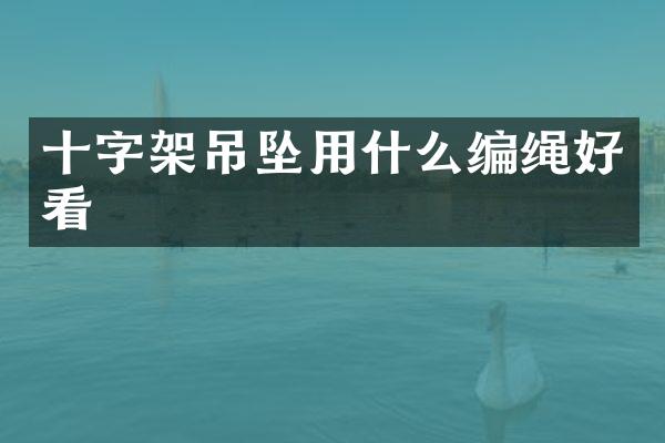 十字架吊坠用什么编绳好看