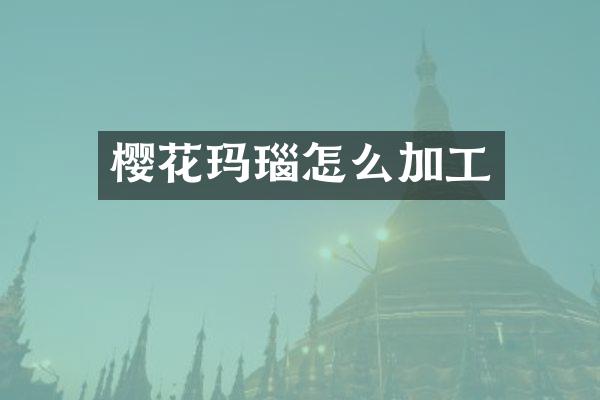 樱花玛瑙怎么加工