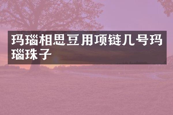 玛瑙相思豆用项链几号玛瑙珠子