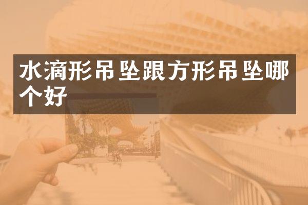 水滴形吊坠跟方形吊坠哪个好