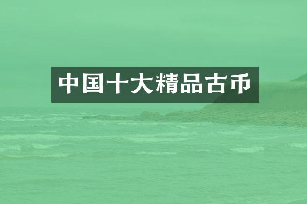 中国十大精品古币