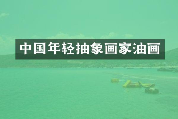 中国年轻抽象画家油画