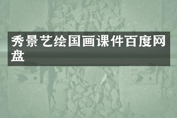 秀景艺绘国画课件百度网盘