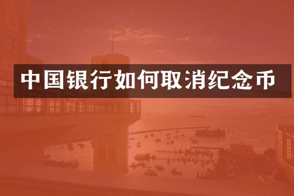 中国银行如何取消纪念币
