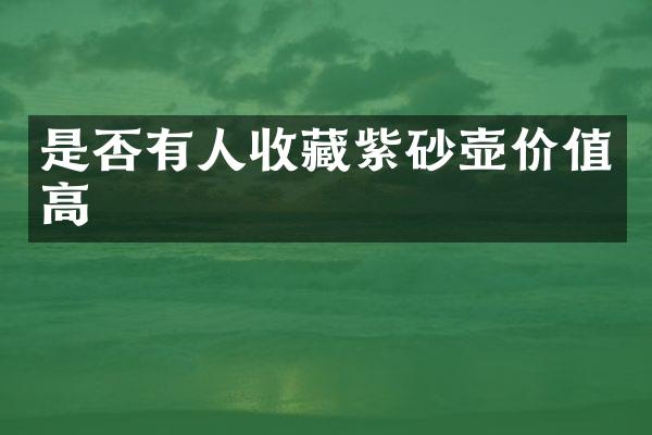 是否有人收藏紫砂壶价值高