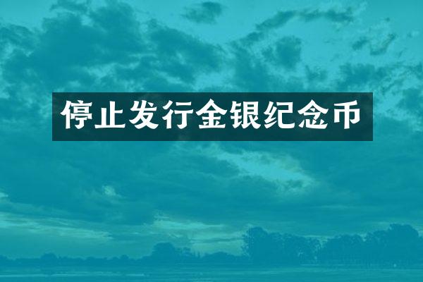 停止发行金银纪念币