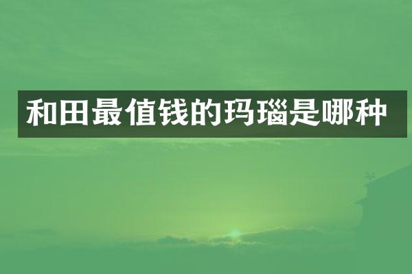 和田最值钱的玛瑙是哪种