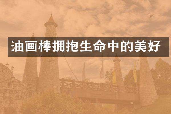 油画棒拥抱生命中的美好