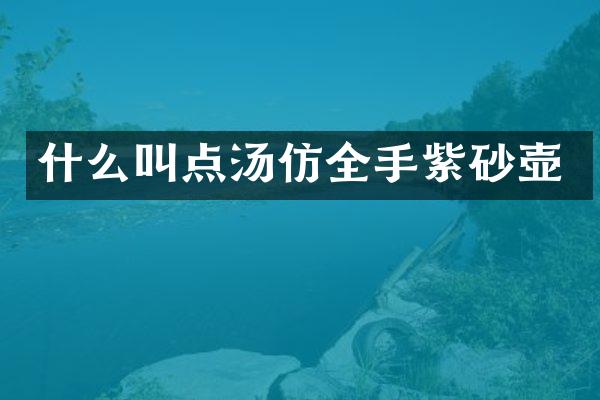 什么叫点汤仿全手紫砂壶