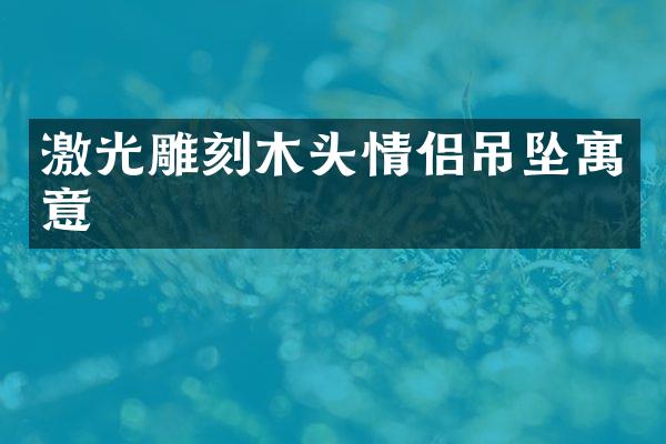 激光雕刻木头情侣吊坠寓意