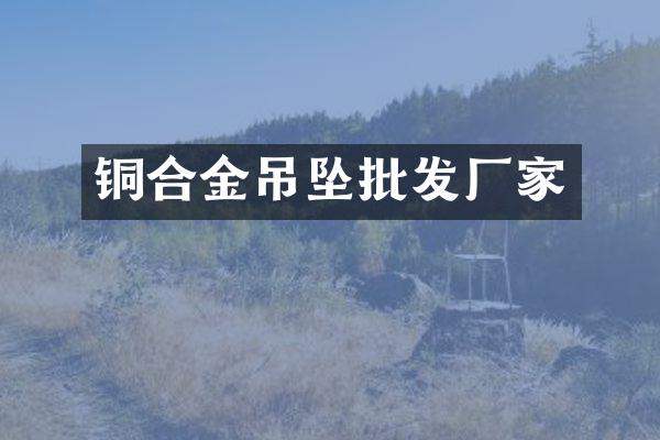 铜合金吊坠批发厂家
