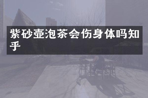 紫砂壶泡茶会伤身体吗知乎