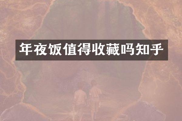 年夜饭值得收藏吗知乎